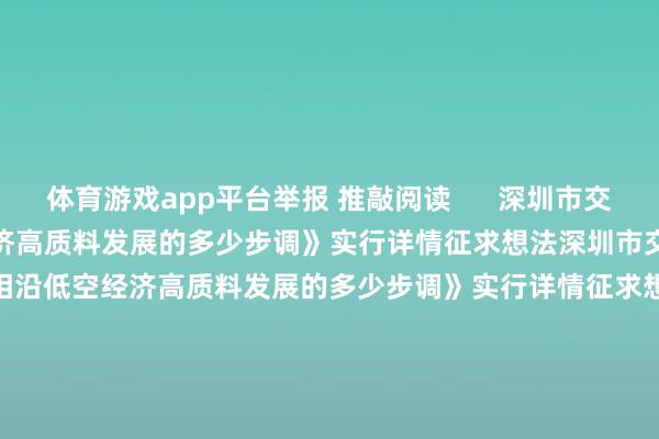 体育游戏app平台举报 推敲阅读      深圳市交通输送局就《深圳市相沿低空经济高质料发展的多少步调》实行详情征求想法深圳市交通输送局就《深圳市相沿低空经济高质料发展的多少步调》实行详情征求想法    22  11-05 15:00 A股限售股解禁一览：13.91亿元市值限售股本日解禁A股限售股解禁一览：13.91亿元市值限售股本日解禁    0  10-22 07:44 欧林生物：三价流感病毒