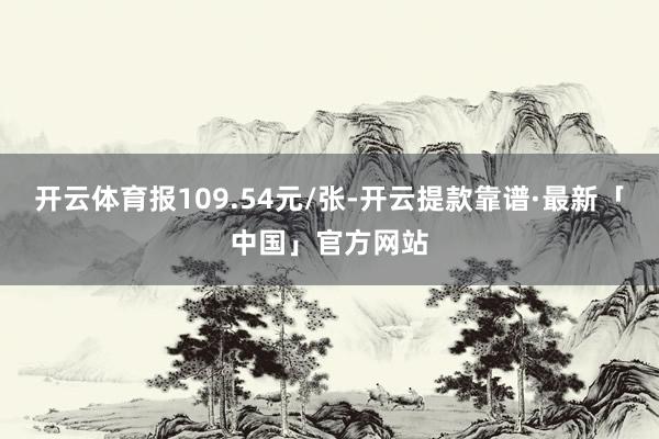 开云体育报109.54元/张-开云提款靠谱·最新「中国」官方网站