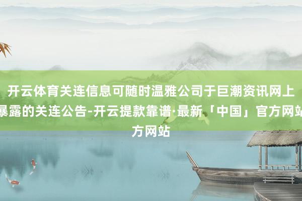 开云体育关连信息可随时温雅公司于巨潮资讯网上暴露的关连公告-开云提款靠谱·最新「中国」官方网站